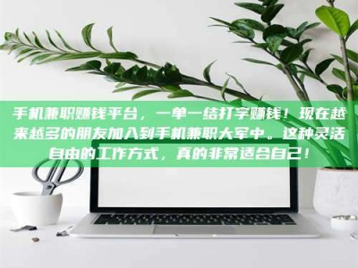 永兴手机兼职赚钱平台，一单一结打字赚钱！现在越来越多的朋友加入到手机兼职大军中。这种灵活自由的工作方式，真的非常适合自己！