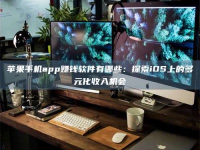 永兴苹果手机app赚钱软件有哪些：探索iOS上的多元化收入机会