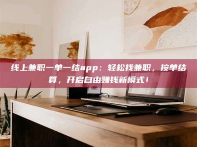 永兴线上兼职一单一结app：轻松找兼职，按单结算，开启自由赚钱新模式！