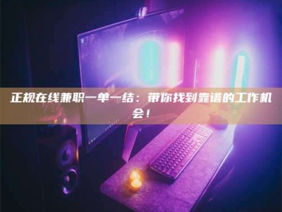 永兴正规在线兼职一单一结：带你找到靠谱的工作机会！