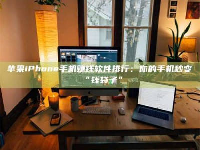 永兴苹果iPhone手机赚钱软件排行：你的手机秒变“钱袋子”