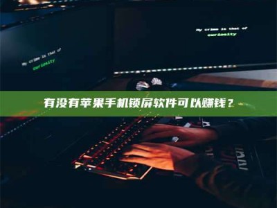 永兴有没有苹果手机锁屏软件可以赚钱？