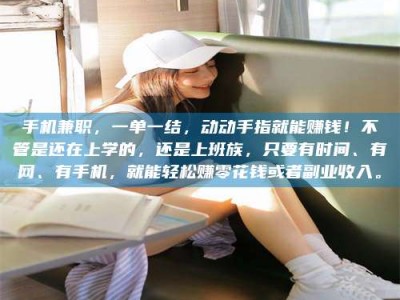 永兴手机兼职，一单一结，动动手指就能赚钱！不管是还在上学的，还是上班族，只要有时间、有网、有手机，就能轻松赚零花钱或者副业收入。