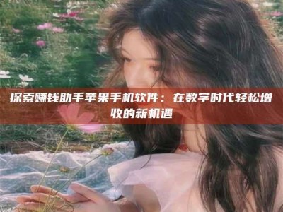 永兴探索赚钱助手苹果手机软件：在数字时代轻松增收的新机遇