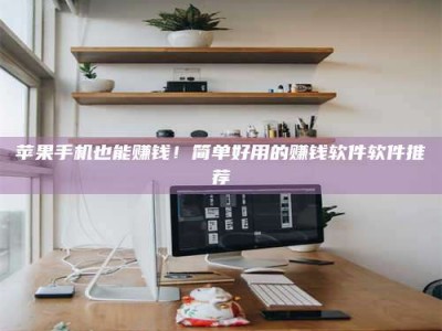 永兴苹果手机也能赚钱！简单好用的赚钱软件软件推荐