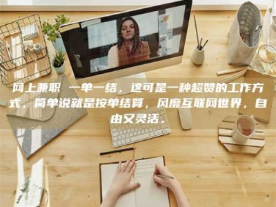 永兴网上兼职 一单一结，这可是一种超赞的工作方式，简单说就是按单结算，风靡互联网世界，自由又灵活。