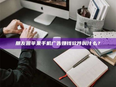 永兴朋友圈苹果手机广告赚钱软件叫什么？