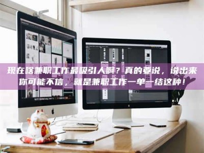 永兴现在啥兼职工作最吸引人啊？真的要说，说出来你可能不信，就是兼职工作一单一结这种！