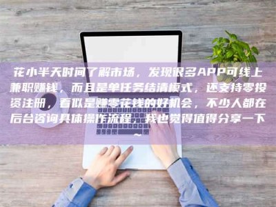 永兴花小半天时间了解市场，发现很多APP可线上兼职赚钱，而且是单任务结清模式，还支持零投资注册，看似是赚零花钱的好机会，不少人都在后台咨询具体操作流程，我也觉得值得分享一下~