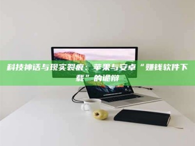 永兴科技神话与现实裂痕：苹果与安卓“赚钱软件下载”的诡辩