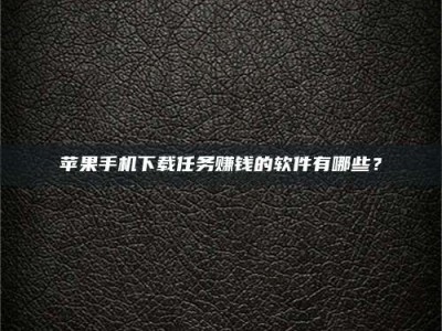 永兴苹果手机下载任务赚钱的软件有哪些？