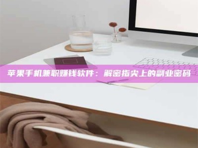 永兴苹果手机兼职赚钱软件：解密指尖上的副业密码