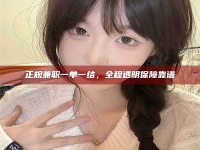 永兴正规兼职一单一结，全程透明保障靠谱