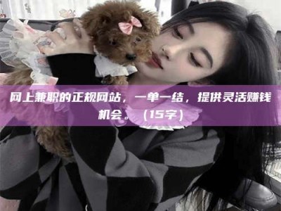 永兴网上兼职的正规网站，一单一结，提供灵活赚钱机会。（15字）