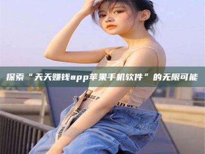 永兴探索“天天赚钱app苹果手机软件”的无限可能