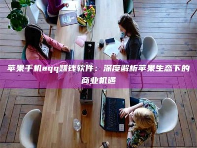 永兴苹果手机aqq赚钱软件：深度解析苹果生态下的商业机遇