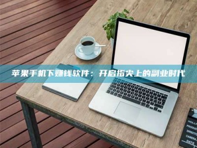 永兴苹果手机下赚钱软件：开启指尖上的副业时代